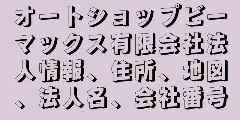 オートショップビーマックス有限会社法人情報、住所、地図、法人名、会社番号