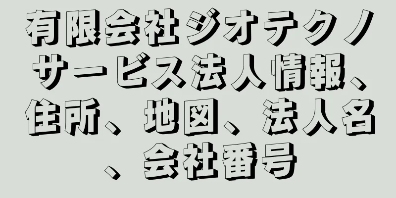 有限会社ジオテクノサービス法人情報、住所、地図、法人名、会社番号