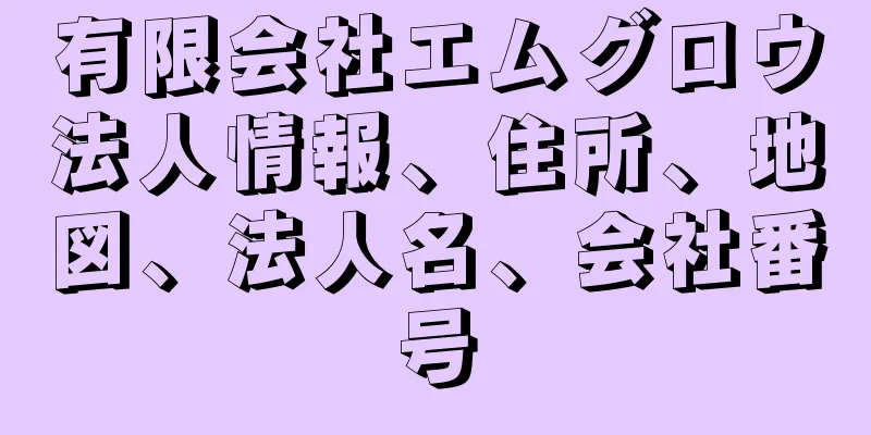 有限会社エムグロウ法人情報、住所、地図、法人名、会社番号