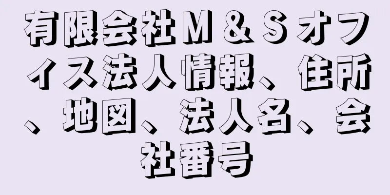 有限会社Ｍ＆Ｓオフィス法人情報、住所、地図、法人名、会社番号