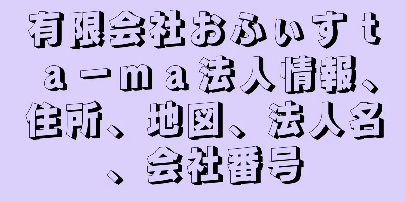 有限会社おふぃすｔａ－ｍａ法人情報、住所、地図、法人名、会社番号