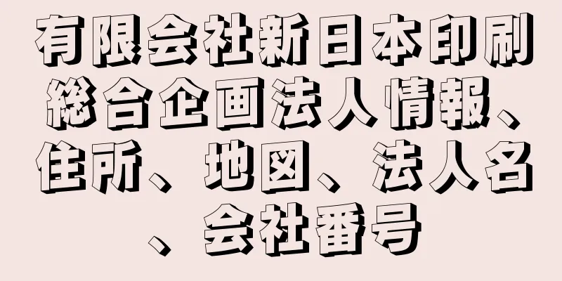 有限会社新日本印刷総合企画法人情報、住所、地図、法人名、会社番号