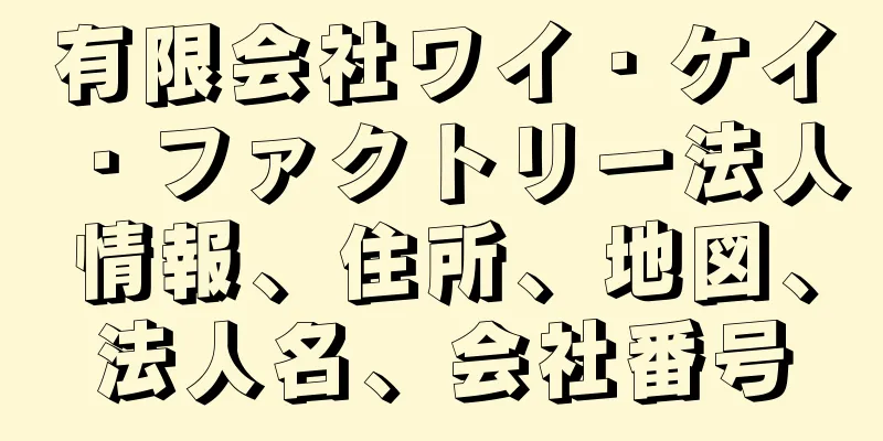 有限会社ワイ・ケイ・ファクトリー法人情報、住所、地図、法人名、会社番号