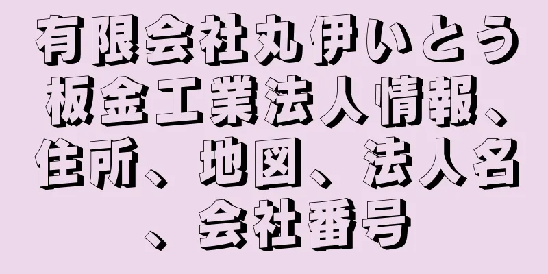 有限会社丸伊いとう板金工業法人情報、住所、地図、法人名、会社番号