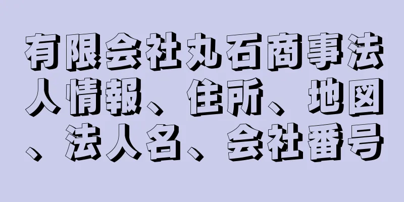 有限会社丸石商事法人情報、住所、地図、法人名、会社番号