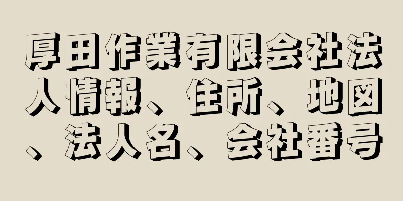 厚田作業有限会社法人情報、住所、地図、法人名、会社番号