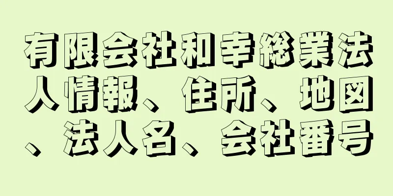 有限会社和幸総業法人情報、住所、地図、法人名、会社番号