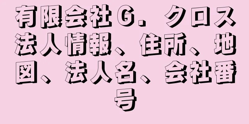 有限会社Ｇ．クロス法人情報、住所、地図、法人名、会社番号