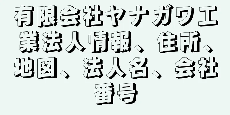 有限会社ヤナガワ工業法人情報、住所、地図、法人名、会社番号