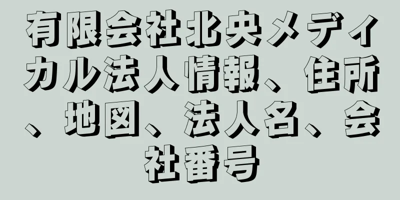 有限会社北央メディカル法人情報、住所、地図、法人名、会社番号