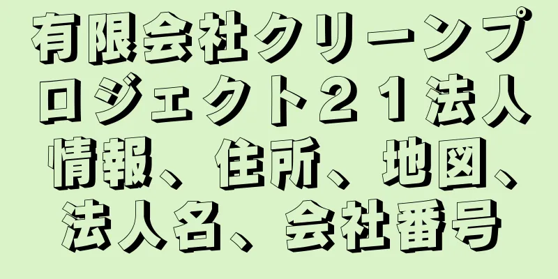 有限会社クリーンプロジェクト２１法人情報、住所、地図、法人名、会社番号