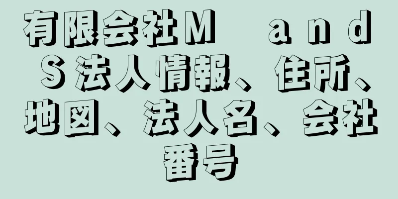 有限会社Ｍ　ａｎｄ　Ｓ法人情報、住所、地図、法人名、会社番号