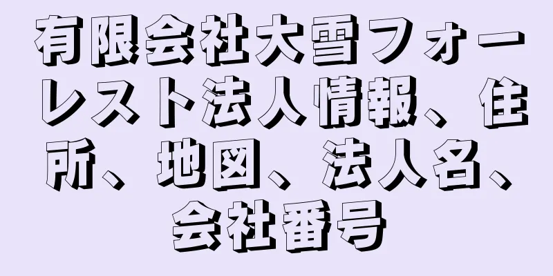 有限会社大雪フォーレスト法人情報、住所、地図、法人名、会社番号