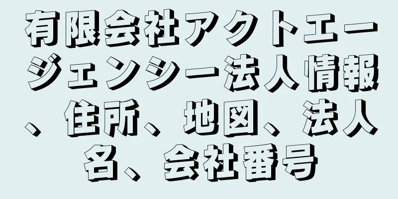 有限会社アクトエージェンシー法人情報、住所、地図、法人名、会社番号