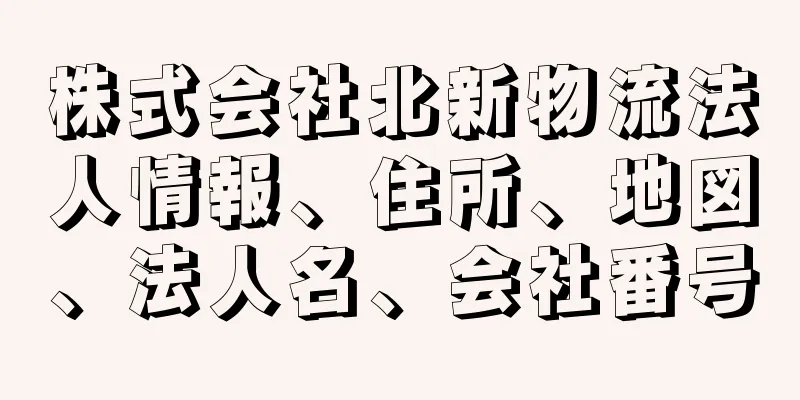 株式会社北新物流法人情報、住所、地図、法人名、会社番号