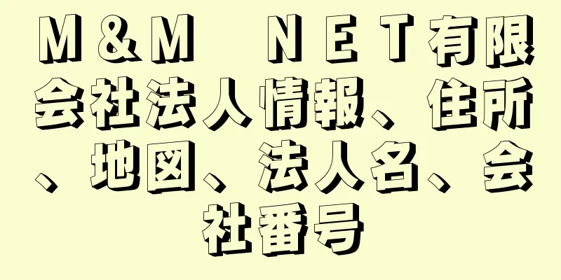 Ｍ＆Ｍ　ＮＥＴ有限会社法人情報、住所、地図、法人名、会社番号