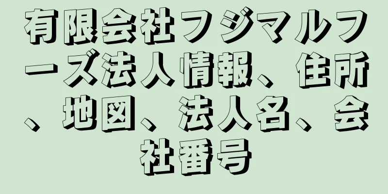 有限会社フジマルフーズ法人情報、住所、地図、法人名、会社番号