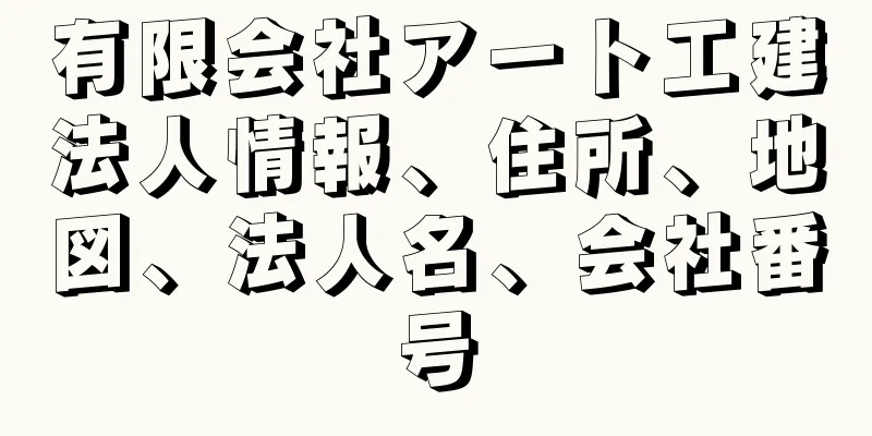 有限会社アート工建法人情報、住所、地図、法人名、会社番号