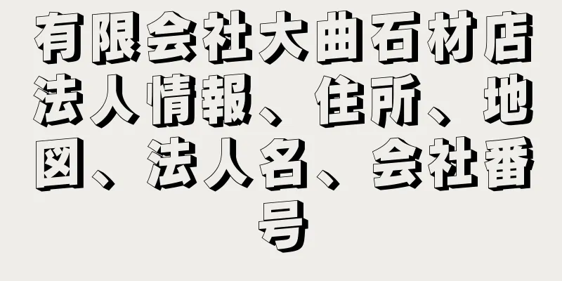 有限会社大曲石材店法人情報、住所、地図、法人名、会社番号