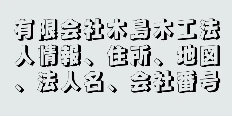 有限会社木島木工法人情報、住所、地図、法人名、会社番号