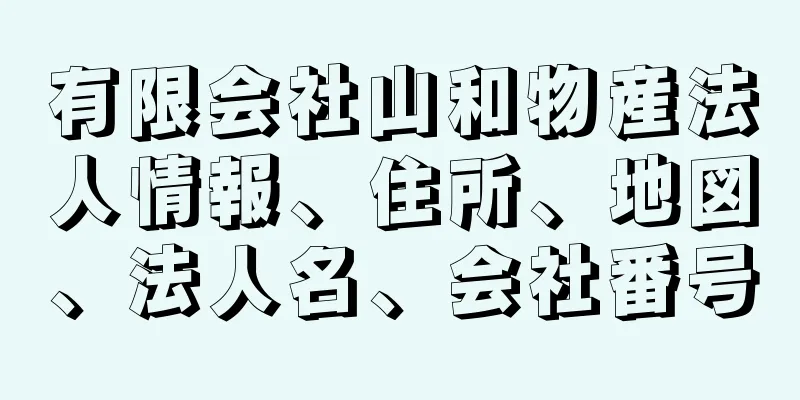 有限会社山和物産法人情報、住所、地図、法人名、会社番号