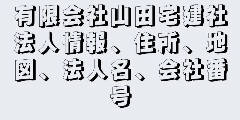 有限会社山田宅建社法人情報、住所、地図、法人名、会社番号