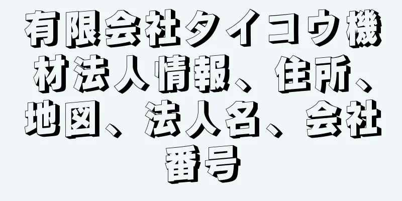 有限会社タイコウ機材法人情報、住所、地図、法人名、会社番号