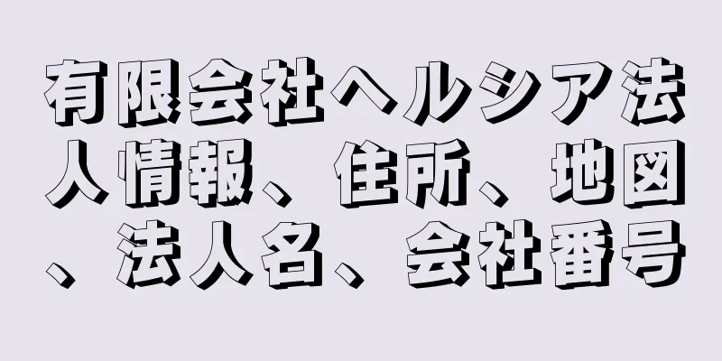 有限会社ヘルシア法人情報、住所、地図、法人名、会社番号