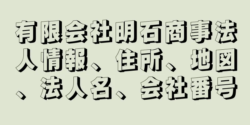 有限会社明石商事法人情報、住所、地図、法人名、会社番号