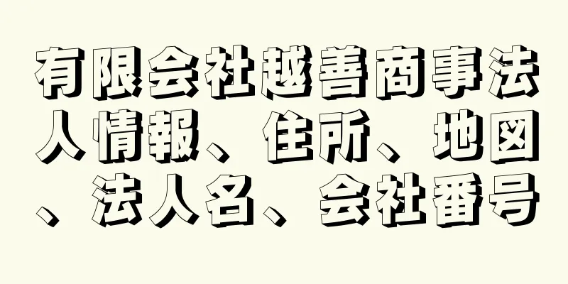 有限会社越善商事法人情報、住所、地図、法人名、会社番号