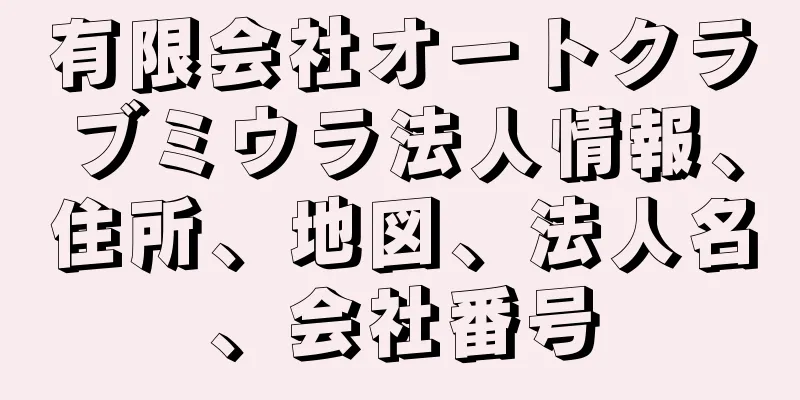 有限会社オートクラブミウラ法人情報、住所、地図、法人名、会社番号