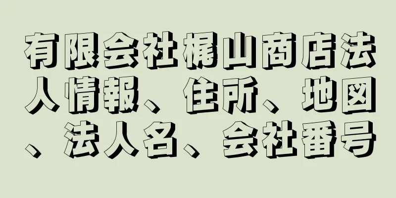 有限会社梶山商店法人情報、住所、地図、法人名、会社番号