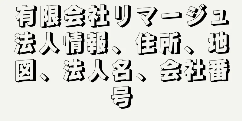 有限会社リマージュ法人情報、住所、地図、法人名、会社番号