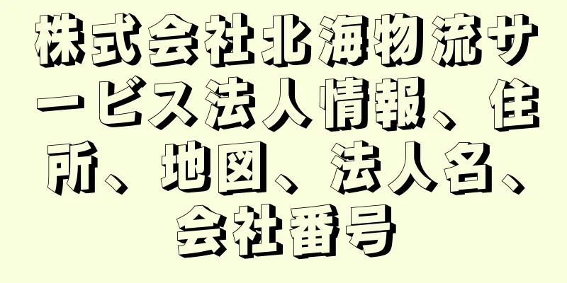 株式会社北海物流サービス法人情報、住所、地図、法人名、会社番号