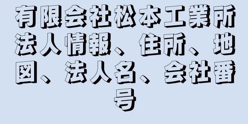 有限会社松本工業所法人情報、住所、地図、法人名、会社番号