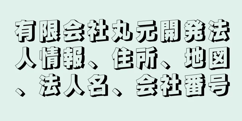 有限会社丸元開発法人情報、住所、地図、法人名、会社番号