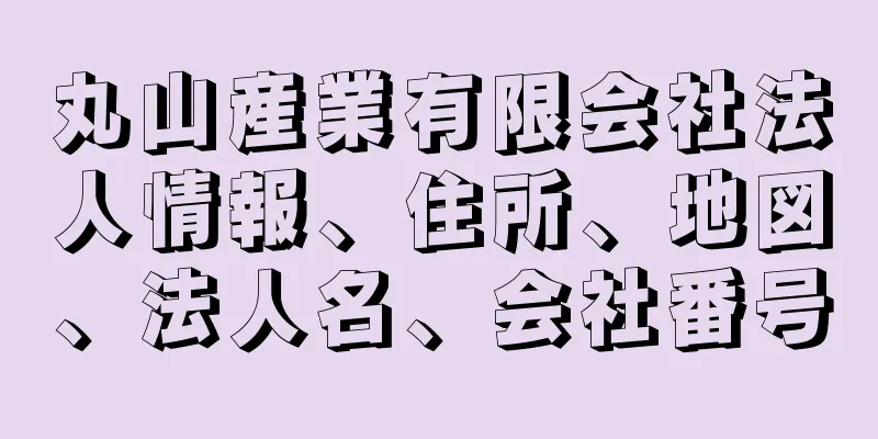 丸山産業有限会社法人情報、住所、地図、法人名、会社番号