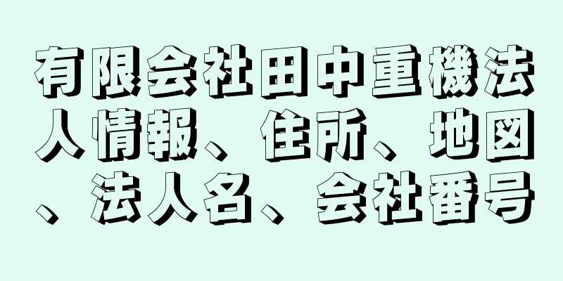 有限会社田中重機法人情報、住所、地図、法人名、会社番号