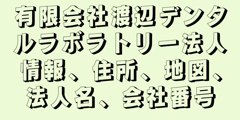 有限会社渡辺デンタルラボラトリー法人情報、住所、地図、法人名、会社番号