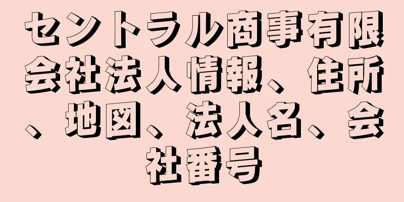 セントラル商事有限会社法人情報、住所、地図、法人名、会社番号