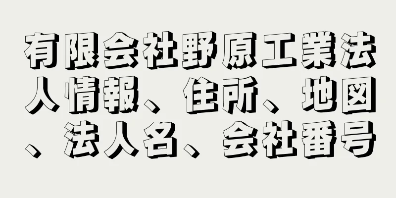 有限会社野原工業法人情報、住所、地図、法人名、会社番号