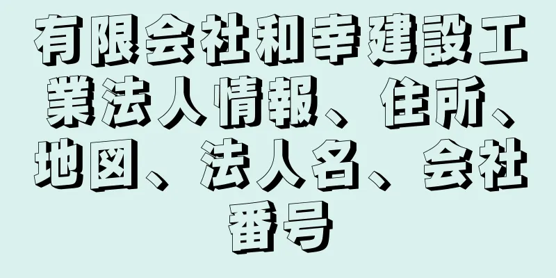 有限会社和幸建設工業法人情報、住所、地図、法人名、会社番号