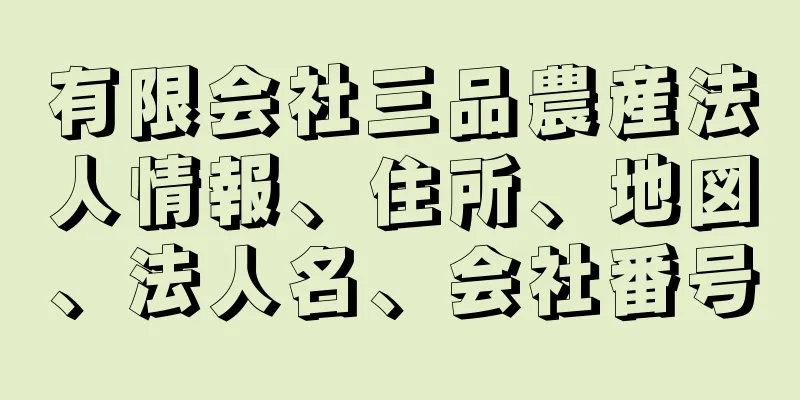 有限会社三品農産法人情報、住所、地図、法人名、会社番号