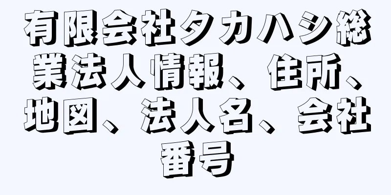 有限会社タカハシ総業法人情報、住所、地図、法人名、会社番号