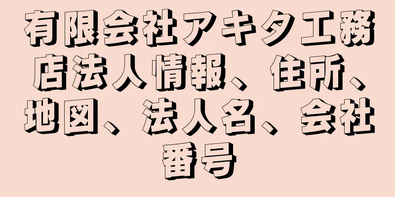 有限会社アキタ工務店法人情報、住所、地図、法人名、会社番号