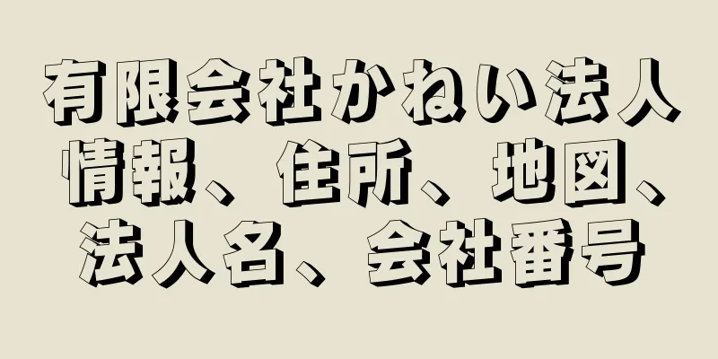 有限会社かねい法人情報、住所、地図、法人名、会社番号