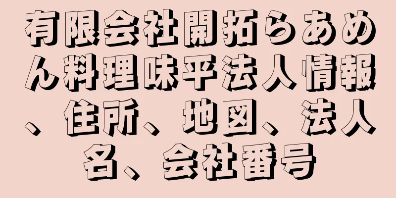 有限会社開拓らあめん料理味平法人情報、住所、地図、法人名、会社番号