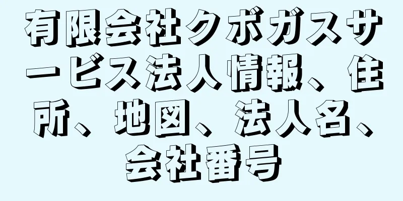 有限会社クボガスサービス法人情報、住所、地図、法人名、会社番号