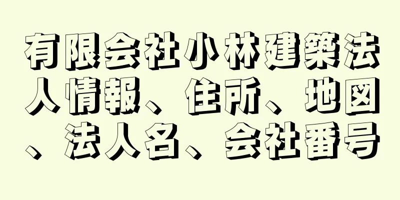 有限会社小林建築法人情報、住所、地図、法人名、会社番号