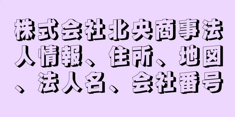 株式会社北央商事法人情報、住所、地図、法人名、会社番号